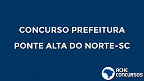 Concurso da Prefeitura de Ponte Alta do Norte-SC oferece salários de até R$ 4.441,10