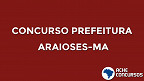 Concurso Prefeitura de Araioses-MA: Suspenso edital com 155 vagas