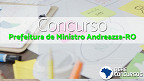 Concurso Prefeitura de Ministro Andreazza-RO 2020: Sai edital