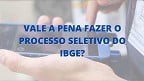 Vale a pena fazer a seleção do IBGE para o Censo em 2021? Vale a pena fazer a seleção do IBGE para o Censo em 2021?