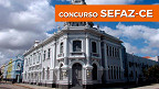 Concurso SEFAZ-CE 2021: Sai edital para Auditor Fiscal