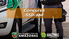 Secretaria de Segurança Pública do Amazonas (SSP-AM) abre concurso público com 150 vagas