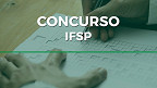 Concurso IFSP 2022: Sai edital com vagas para Professores