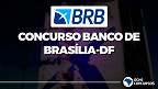 Banco de Brasília (BRB) anuncia novo concurso público com 300 vagas para Escriturário em 2022