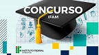 Concurso IFAM 2022: Inscrição prorrogada para Técnicos Administrativos e Professores