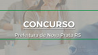 Concurso da Prefeitura de Nova Prata RS é aberto com vagas de até R$ 17,1 mil