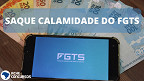 Saque Calamidade do FGTS de R$ 6,2 mil é liberado para mais pessoas; veja quem pode sacar