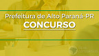 Concurso Prefeitura Alto Paraná-PR 2022: Sai edital com 73 vagas de até R$ 6,5 mil