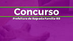 Concurso Prefeitura de Sagrada Família-RS 2023 - Edital e Inscrição