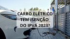 Os carros elétricos precisam pagar IPVA em 2023?