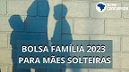 Bolsa Família 2023: mães solteiras vão receber parcela em dobro?