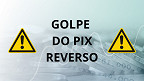 Fique atento com o Golpe do Pix reverso e veja dicas para se proteger