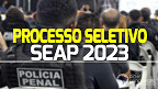 Processo Seletivo SEAP 2023 abre 348 vagas