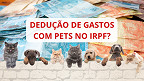 É possível deduzir gastos com pets do Imposto de Renda 2023?