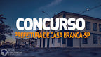 Concurso Prefeitura de Casa Branca-SP 2023: Novo edital oferece salários de até R$ 5,5 mil