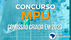 Concurso MPU 2023 tem comissão formada para Técnicos e Analistas