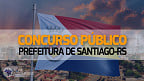 Concurso Prefeitura Santiago-RS 2023 é aberto com 23 vagas