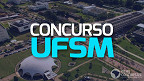 Concurso UFSM: Edital para Técnicos Administrativos é lançado