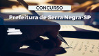 Concurso Prefeitura de Serra Negra-SP: Edital abre vagas de R$ 2,3 mil