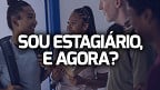 Sou estagiário, e agora? Veja os principais direitos e o que muda para Jovem Aprendiz