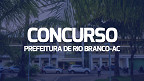 Concurso Rio Branco-AC 2024: Prefeitura divulga locais de prova
