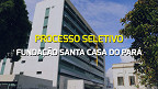 Fundação Santa Casa do Pará abre seleção com 104 vagas temporárias