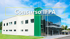 Concurso IFPA 2024: Sai edital com vagas para Professor