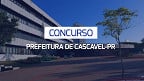 Concurso Prefeitura de Cascavel-PR 2024: Sai edital