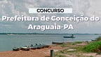 Concurso Prefeitura Conceição do Araguaia-PA 2024: Sai edital com mais de 400 vagas