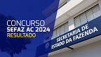 Resultado do concurso Sefaz AC 2024 sai pelo Cebraspe