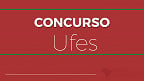 Concurso UFES 2024 é aberto para Técnicos Administrativos