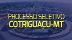 Processo Seletivo Prefeitura de Cotriguaçu-MT 2024 - Saiu edital Processo Seletivo Prefeitura de Cotriguaçu-MT 2024 - Saiu edital