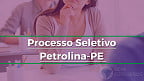 Prefeitura de Petrolina-PE abre 10 vagas em novo processo seletivo