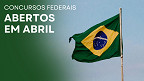 Concursos: veja 7 editais federais que inscrevem em Abril