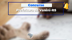 Concurso da Prefeitura de Vanini-RS 2025 é aberto; veja cargos e salários
