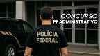 Concurso PF Administrativo saiu! Edital publicado abre 192 vagas de até R$ 11.070