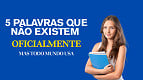 As 5 palavras que não existem oficialmente, mas todo mundo usa
