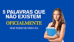 As 5 palavras que não existem oficialmente, mas todo mundo usa As 5 palavras que não existem oficialmente, mas todo mundo usa