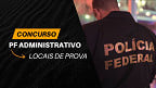 Concurso PF Administrativo: candidatos são convocados para as provas de 29 de junho
