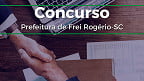 Concurso Prefeitura Frei Rogério-SC 2025: Inscrição aberta