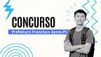Concurso Prefeitura Francisco Ayres-PI 2025: Edital tem 44 vagas