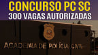 Concurso PC-SC 2025 é autorizado e terá 300 vagas