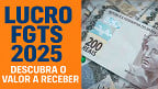 Lucro do FGTS 2025 será pago até Agosto; veja valor que cada conta vai receber