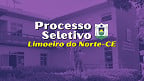 Edital Limoeiro do Norte-CE abre 293 vagas de até R$ 29.600