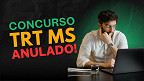 Concurso TRT MS é anulado; entenda