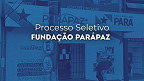 Fundação PARÁPAZ abre novo processo seletivo em 2025