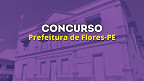 Concurso Prefeitura de Flores-PE 2025: Edital publicado