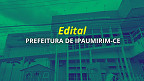 Edital Ipaumirim-CE abre concurso com 225 vagas de até R$ 8.308