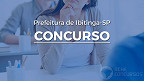 Concurso Prefeitura Ibitinga-SP 2026: Inscrição em janeiro para 4 cargos