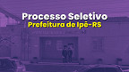 Prefeitura de Ipê-RS abre seleção em dois cargos